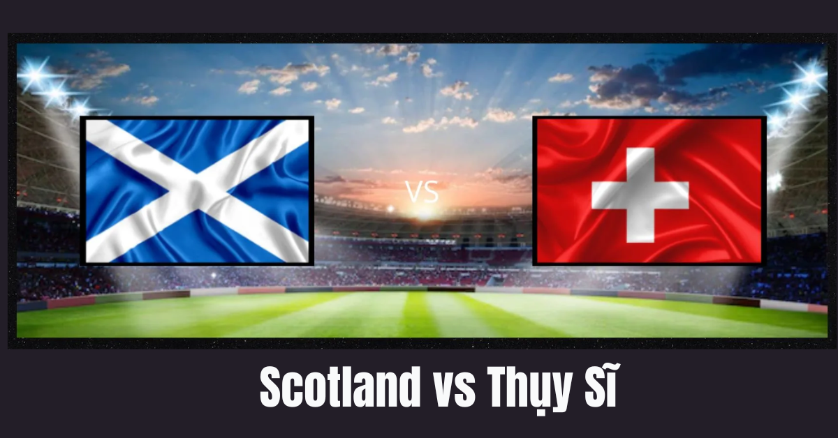 Lực lượng Scotland vs Thụy Sĩ